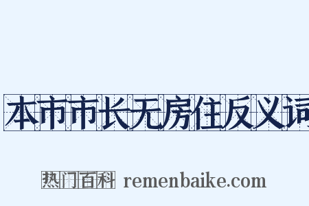 本市市长无房住反义词是什么意思的图片